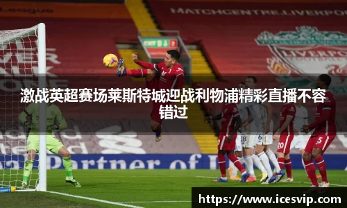 激战英超赛场莱斯特城迎战利物浦精彩直播不容错过