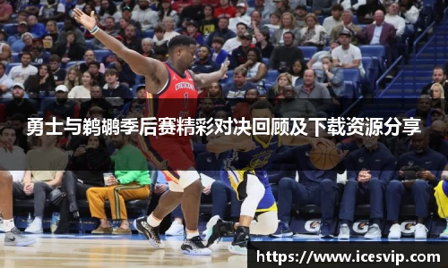 勇士与鹈鹕季后赛精彩对决回顾及下载资源分享