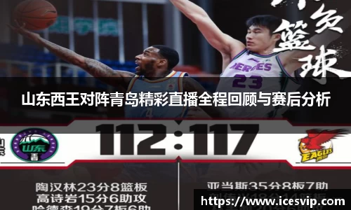 山东西王对阵青岛精彩直播全程回顾与赛后分析