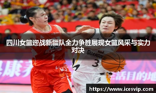 四川女篮迎战新疆队全力争胜展现女篮风采与实力对决