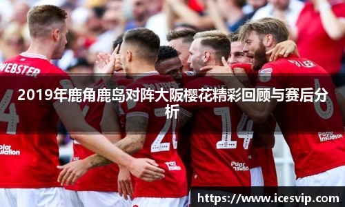 2019年鹿角鹿岛对阵大阪樱花精彩回顾与赛后分析