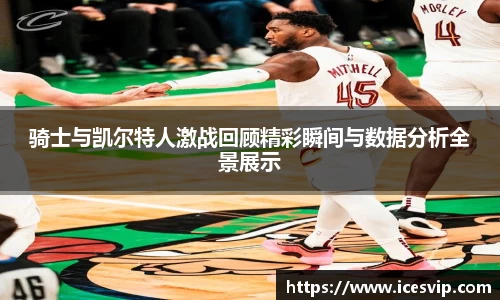 骑士与凯尔特人激战回顾精彩瞬间与数据分析全景展示