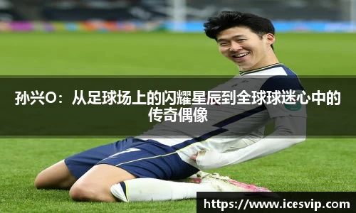 孙兴O：从足球场上的闪耀星辰到全球球迷心中的传奇偶像