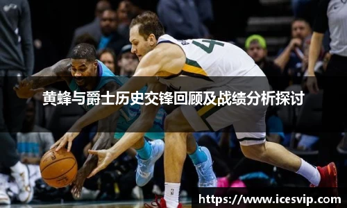 黄蜂与爵士历史交锋回顾及战绩分析探讨