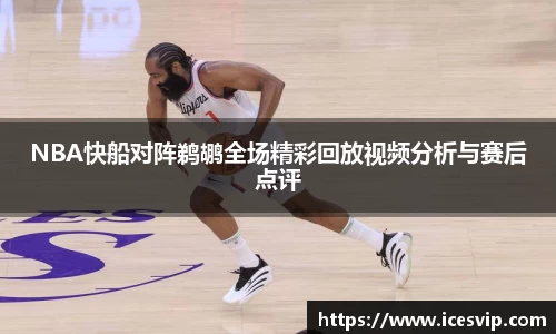 NBA快船对阵鹈鹕全场精彩回放视频分析与赛后点评