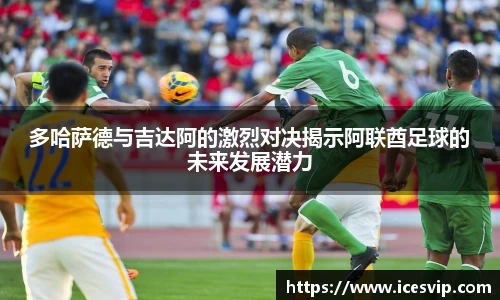 多哈萨德与吉达阿的激烈对决揭示阿联酋足球的未来发展潜力
