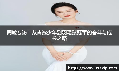 周敏专访：从青涩少年到羽毛球冠军的奋斗与成长之路