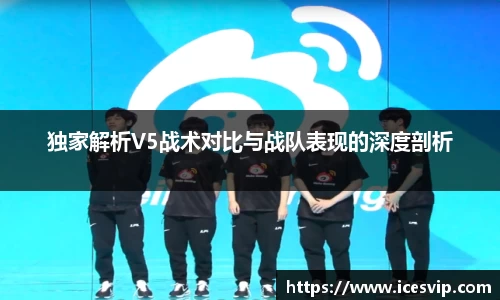 独家解析V5战术对比与战队表现的深度剖析