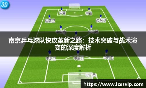 南京乒乓球队快攻革新之路：技术突破与战术演变的深度解析