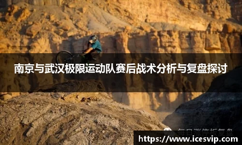 南京与武汉极限运动队赛后战术分析与复盘探讨