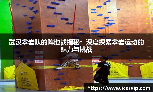 武汉攀岩队的阵地战揭秘：深度探索攀岩运动的魅力与挑战