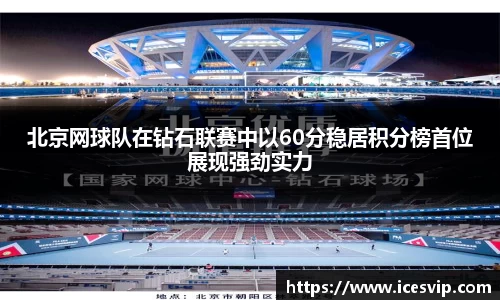北京网球队在钻石联赛中以60分稳居积分榜首位展现强劲实力