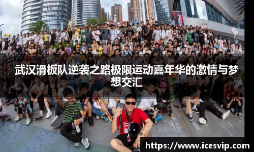 武汉滑板队逆袭之路极限运动嘉年华的激情与梦想交汇