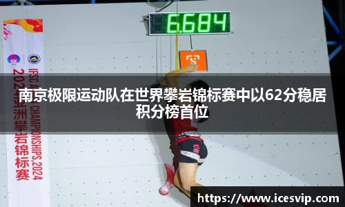 南京极限运动队在世界攀岩锦标赛中以62分稳居积分榜首位