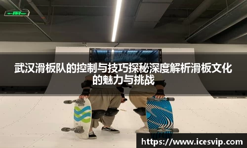武汉滑板队的控制与技巧探秘深度解析滑板文化的魅力与挑战