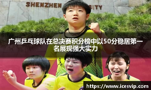 广州乒乓球队在总决赛积分榜中以50分稳居第一名展现强大实力